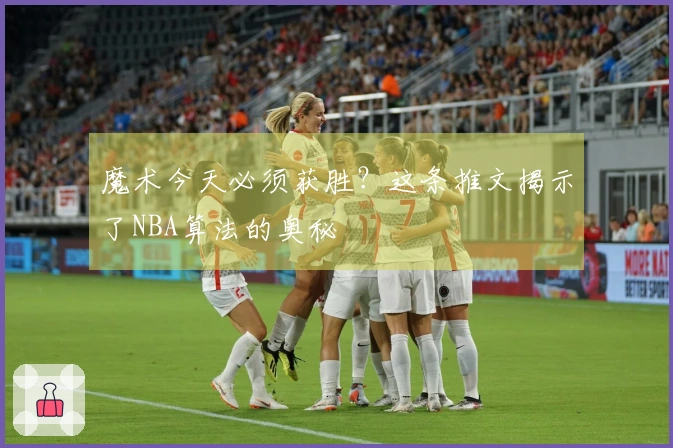 魔术今天必须获胜？这条推文揭示了NBA算法的奥秘