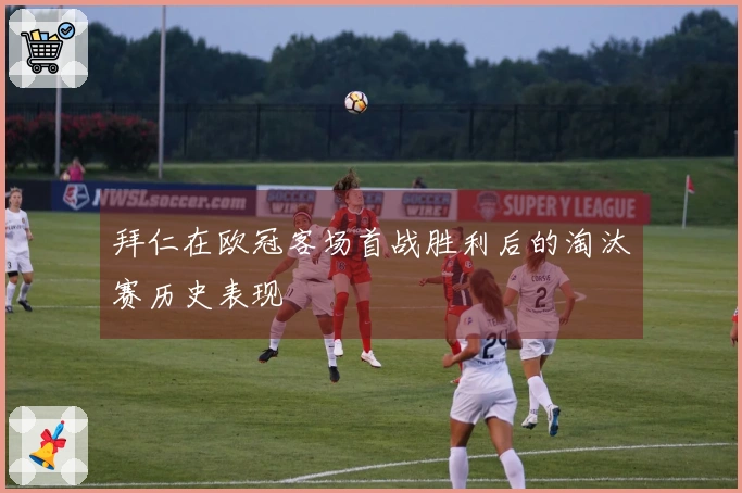 拜仁在欧冠客场首战胜利后的淘汰赛历史表现