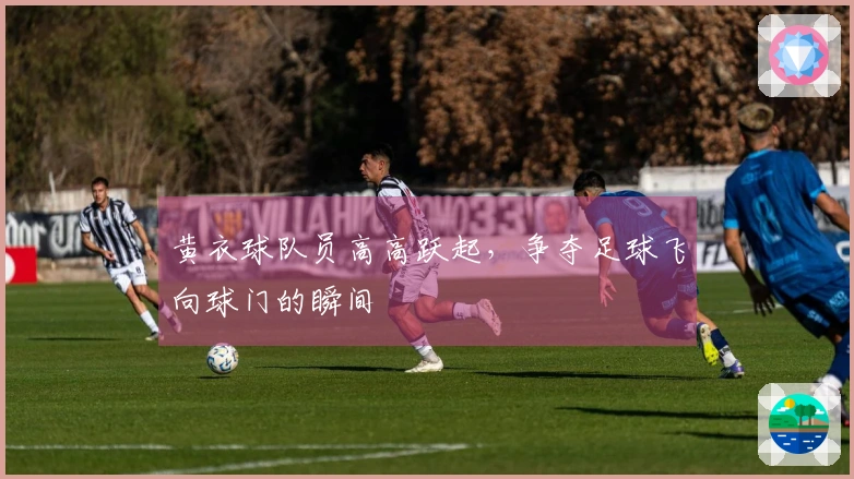 黄衣球队员高高跃起，争夺足球飞向球门的瞬间
