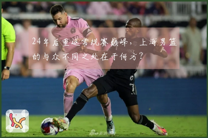24年后重返常规赛巅峰，上海男篮的与众不同之处在于何方？