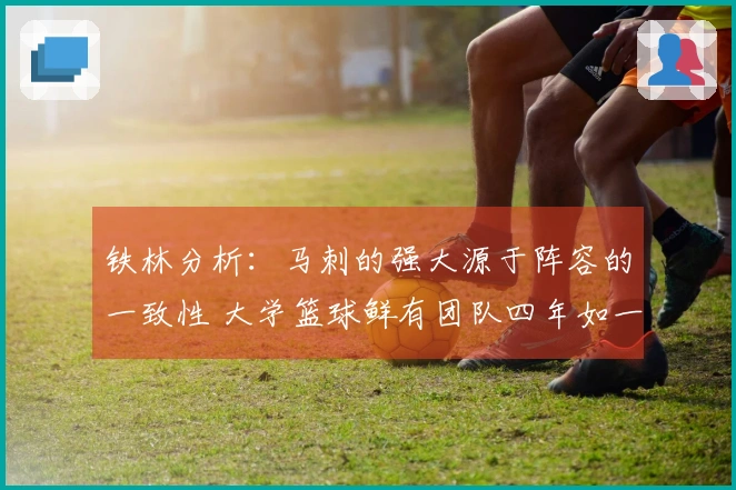 铁林分析：马刺的强大源于阵容的一致性 大学篮球鲜有团队四年如一