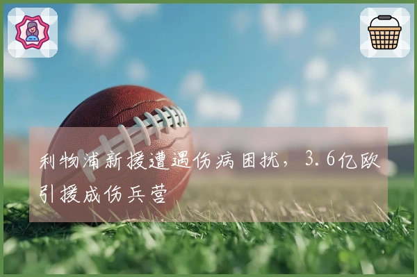 利物浦新援遭遇伤病困扰，3.6亿欧引援成伤兵营