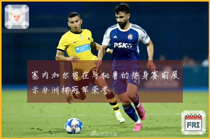 塞内加尔将在与秘鲁的热身赛前展示非洲杯冠军荣誉