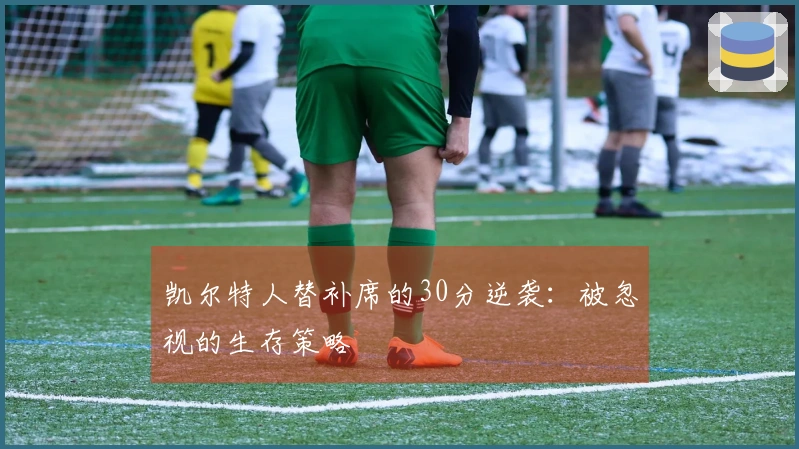 凯尔特人替补席的30分逆袭：被忽视的生存策略