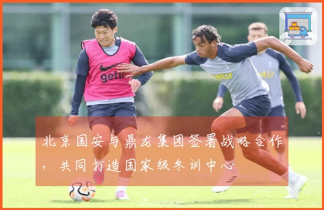 北京国安与鼎龙集团签署战略合作，共同打造国家级冬训中心
