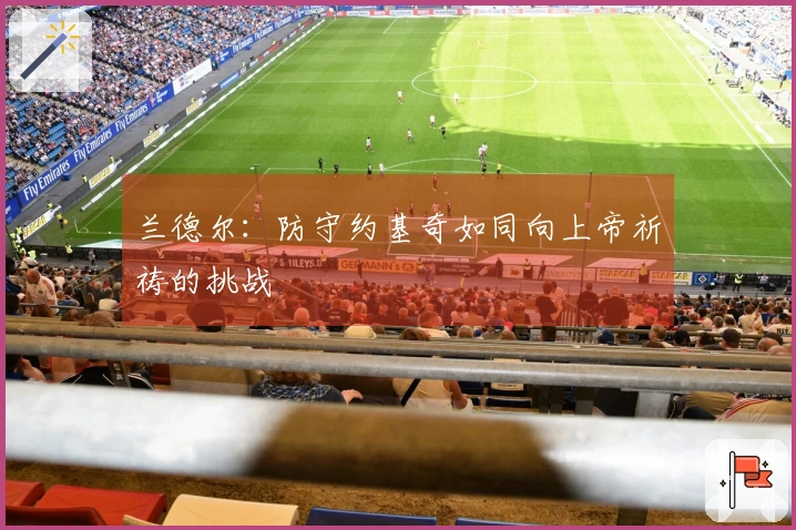 兰德尔：防守约基奇如同向上帝祈祷的挑战