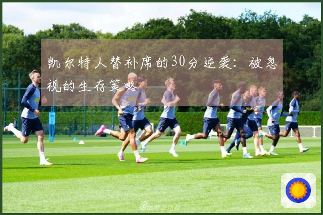 凯尔特人替补席的30分逆袭：被忽视的生存策略