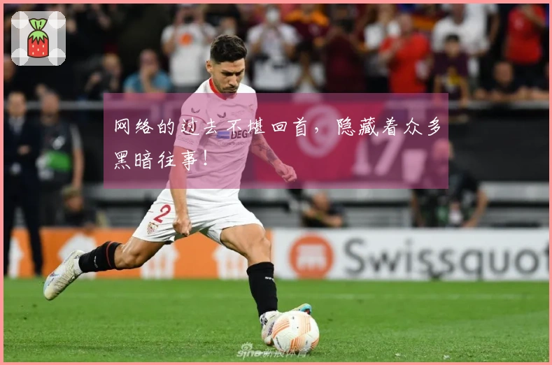 网络的过去不堪回首，隐藏着众多黑暗往事！