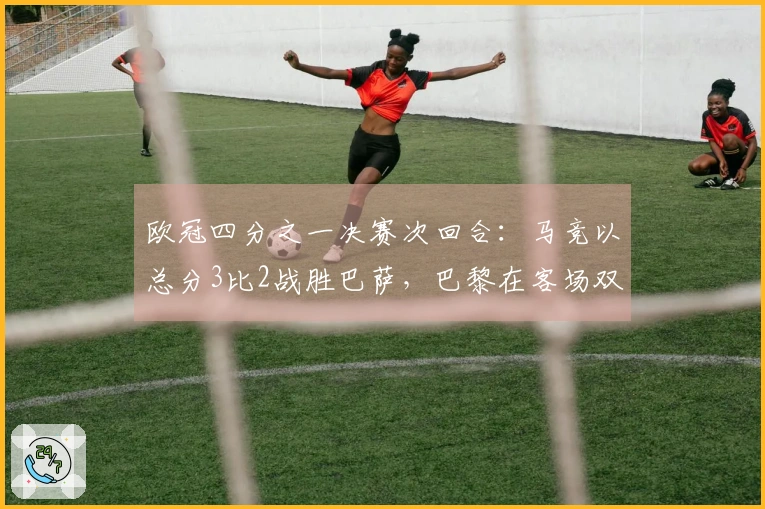 欧冠四分之一决赛次回合：马竞以总分3比2战胜巴萨，巴黎在客场双杀利物浦成功晋级